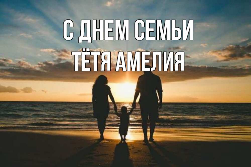 Открытка на каждый день с именем, Тётя-Амелия С днем семьи Море, пляж, закат, семья Прикольная открытка с пожеланием онлайн скачать бесплатно 