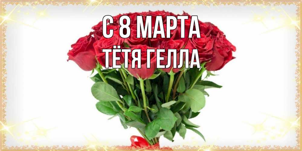 Открытка на каждый день с именем, Тётя-Гелла С 8 марта самый огромный букет для милых дам Прикольная открытка с пожеланием онлайн скачать бесплатно 