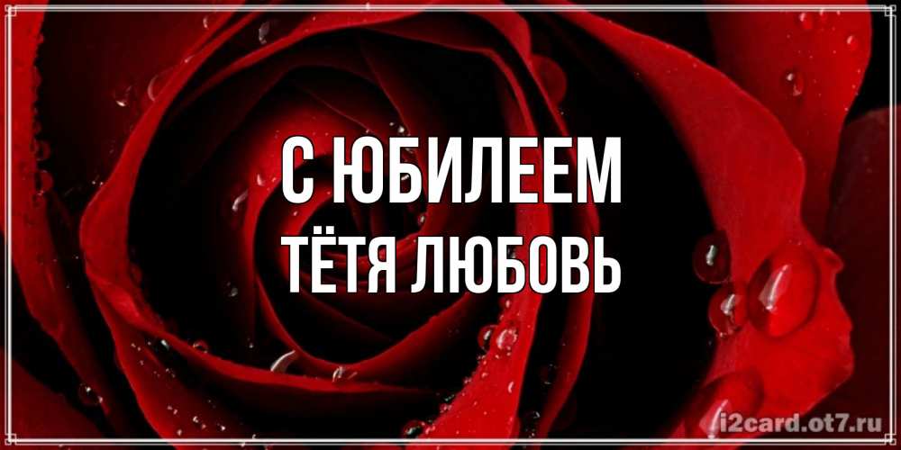 Открытка на каждый день с именем, Тётя-Любовь С юбилеем крупная бордовая роза Прикольная открытка с пожеланием онлайн скачать бесплатно 
