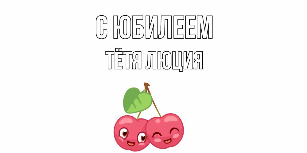 Открытка на каждый день с именем, Тётя-Люция С юбилеем вишенки Прикольная открытка с пожеланием онлайн скачать бесплатно 