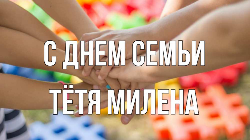 Открытка на каждый день с именем, Тётя-Милена С днем семьи руки Прикольная открытка с пожеланием онлайн скачать бесплатно 