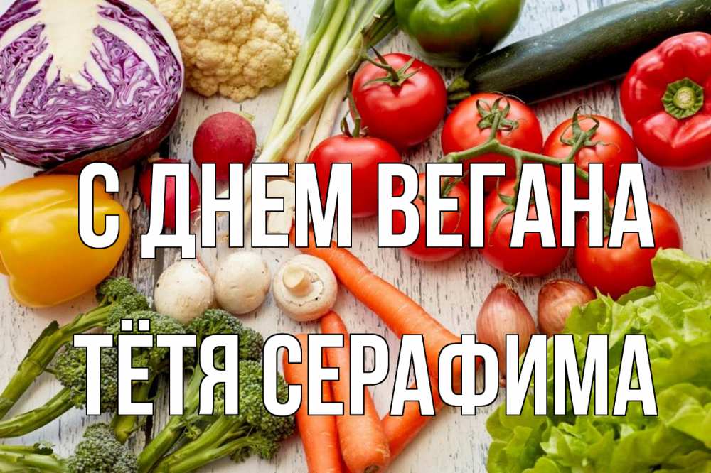 Открытка на каждый день с именем, Тётя-Серафима С днем вегана день вегана Прикольная открытка с пожеланием онлайн скачать бесплатно 