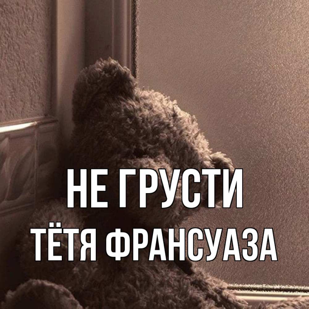 Открытка на каждый день с именем, Тётя-Франсуаза Не грусти стекол рефленое Прикольная открытка с пожеланием онлайн скачать бесплатно 