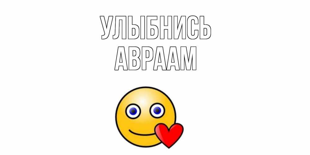 Открытка на каждый день с именем, Авраам Улыбнись смайл,сердце Прикольная открытка с пожеланием онлайн скачать бесплатно 