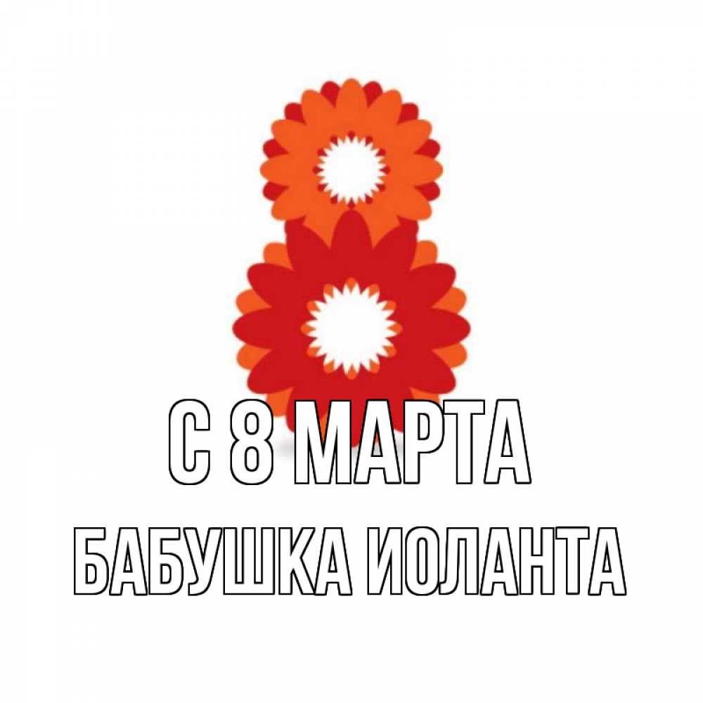 Открытка на каждый день с именем, Бабушка-Иоланта С 8 МАРТА восьмерка из лепестков Прикольная открытка с пожеланием онлайн скачать бесплатно 