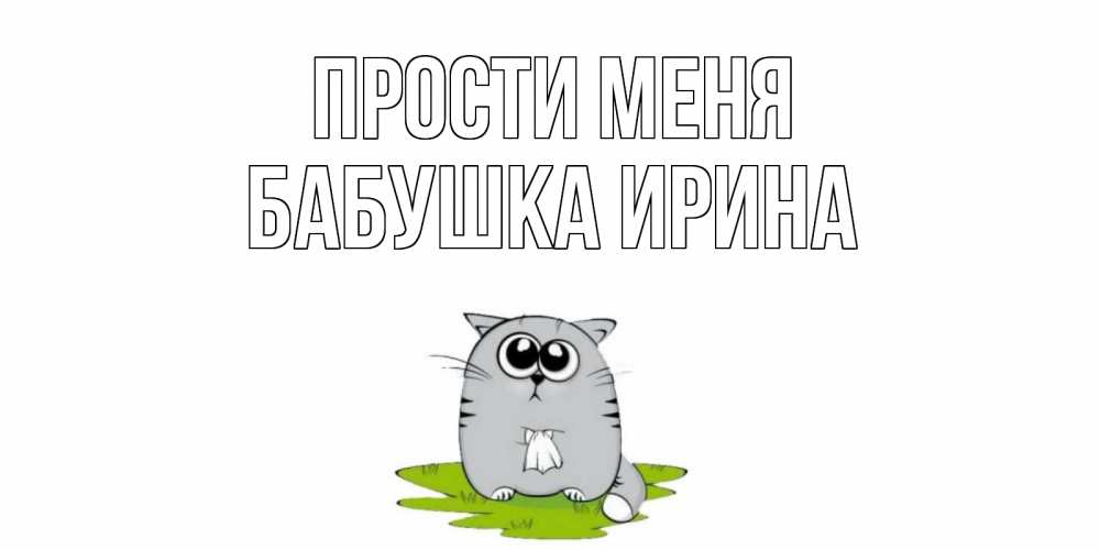 Открытка на каждый день с именем, Бабушка-Ирина Прости меня открытка с котиком просящим прощения Прикольная открытка с пожеланием онлайн скачать бесплатно 