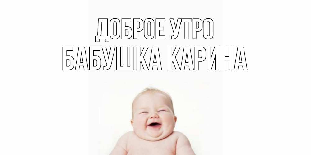Открытка на каждый день с именем, Бабушка-Карина Доброе утро малыш с улыбкой Прикольная открытка с пожеланием онлайн скачать бесплатно 