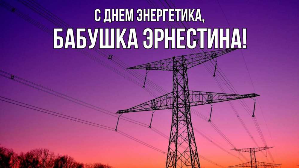 Открытка на каждый день с именем, Бабушка-Эрнестина С днем энергетика закат лэп Прикольная открытка с пожеланием онлайн скачать бесплатно 