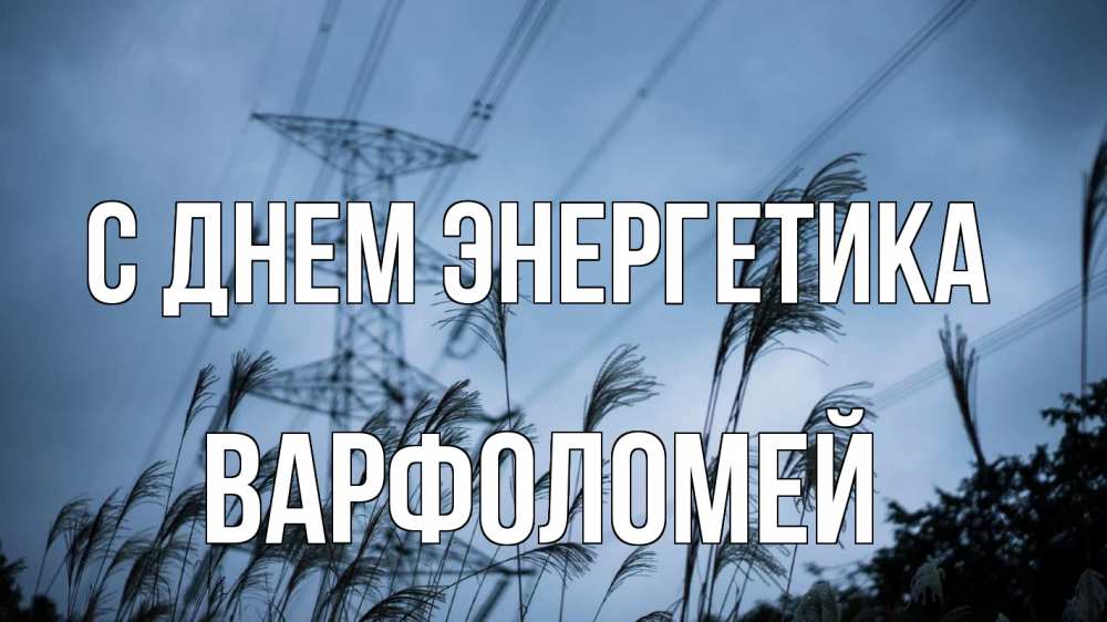 Открытка на каждый день с именем, Варфоломей С днем энергетика ЛЭП электричество Прикольная открытка с пожеланием онлайн скачать бесплатно 