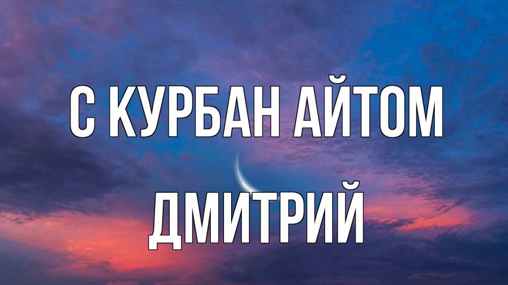 Открытка на каждый день с именем, Дмитрий С курбан айтом месяц 1 Прикольная открытка с пожеланием онлайн скачать бесплатно 