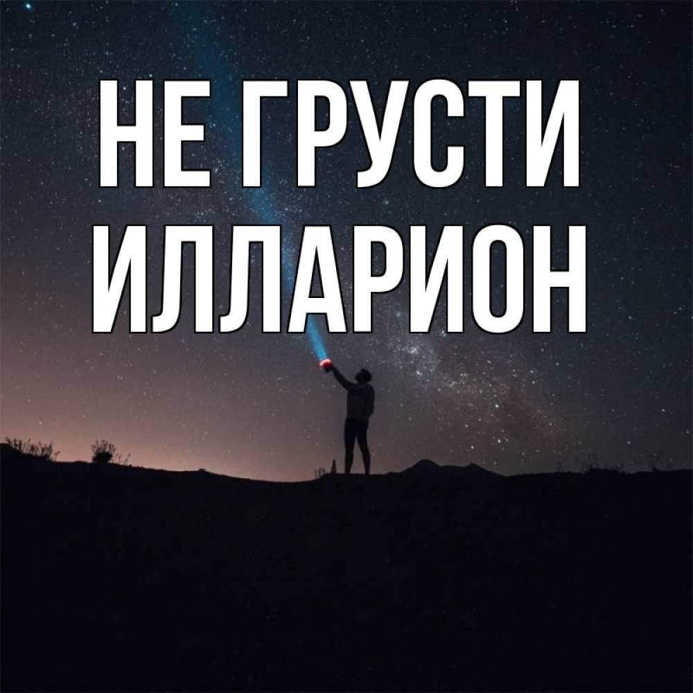 Открытка на каждый день с именем, Илларион Не грусти луч света и млечный путь Прикольная открытка с пожеланием онлайн скачать бесплатно 