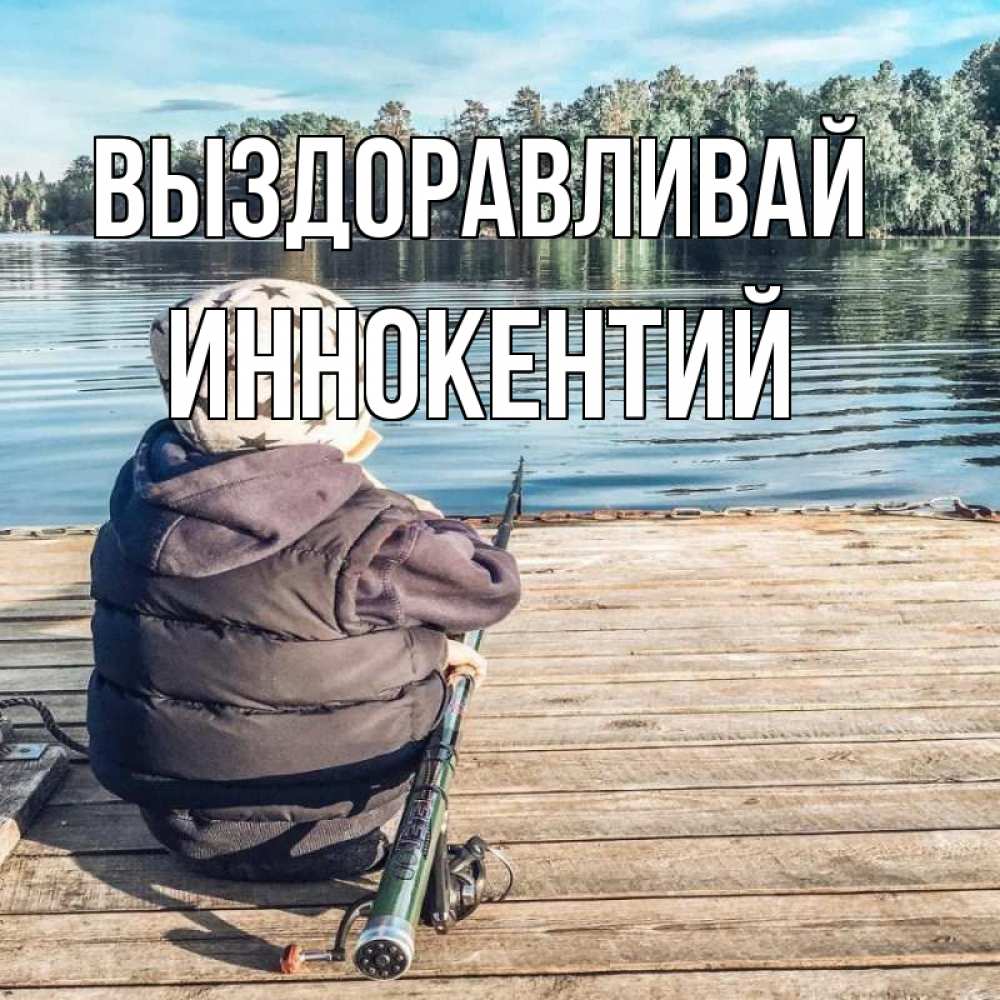 Открытка на каждый день с именем, Иннокентий Выздоравливай рыбалка Прикольная открытка с пожеланием онлайн скачать бесплатно 