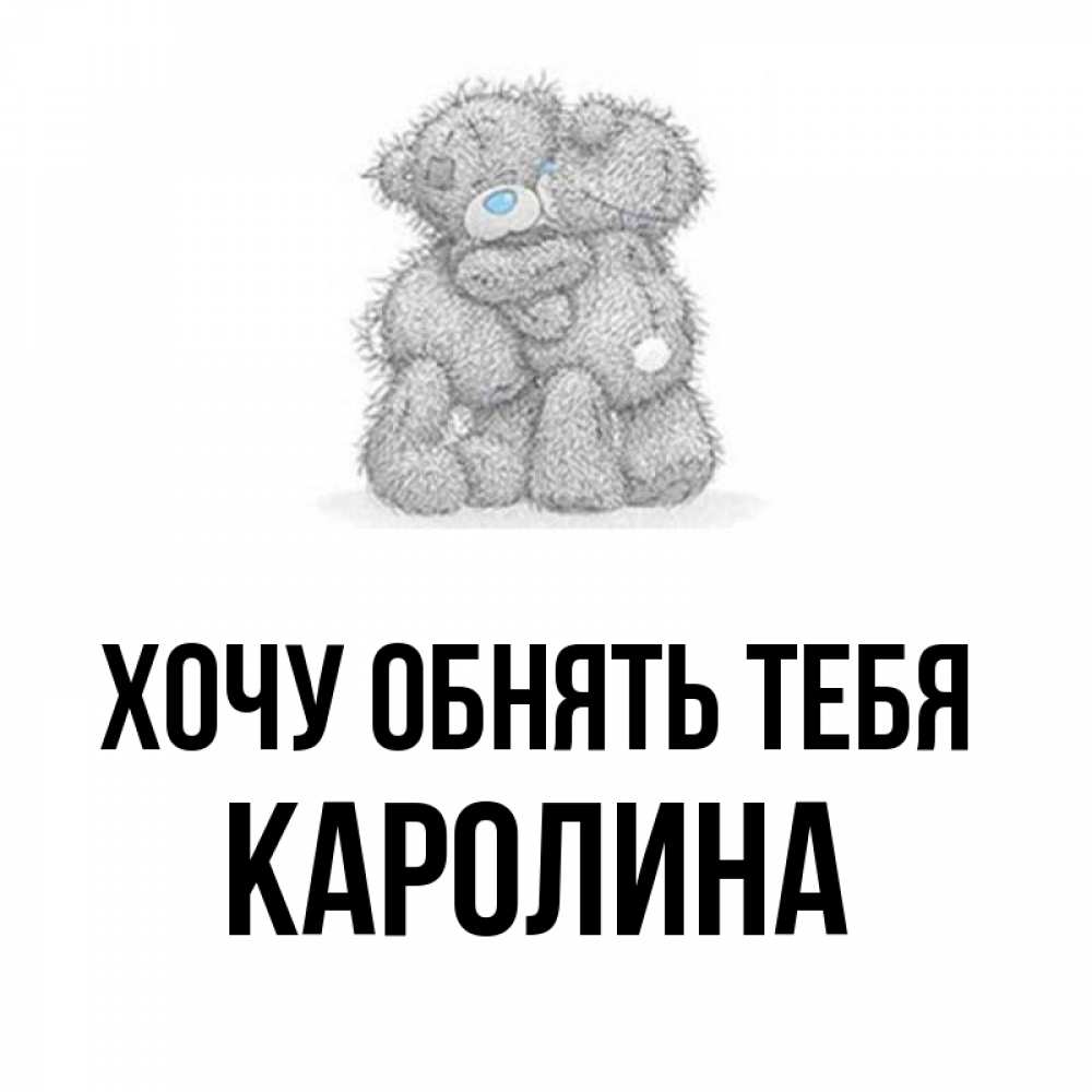 Открытка на каждый день с именем, Каролина Хочу обнять тебя два теддика Прикольная открытка с пожеланием онлайн скачать бесплатно 