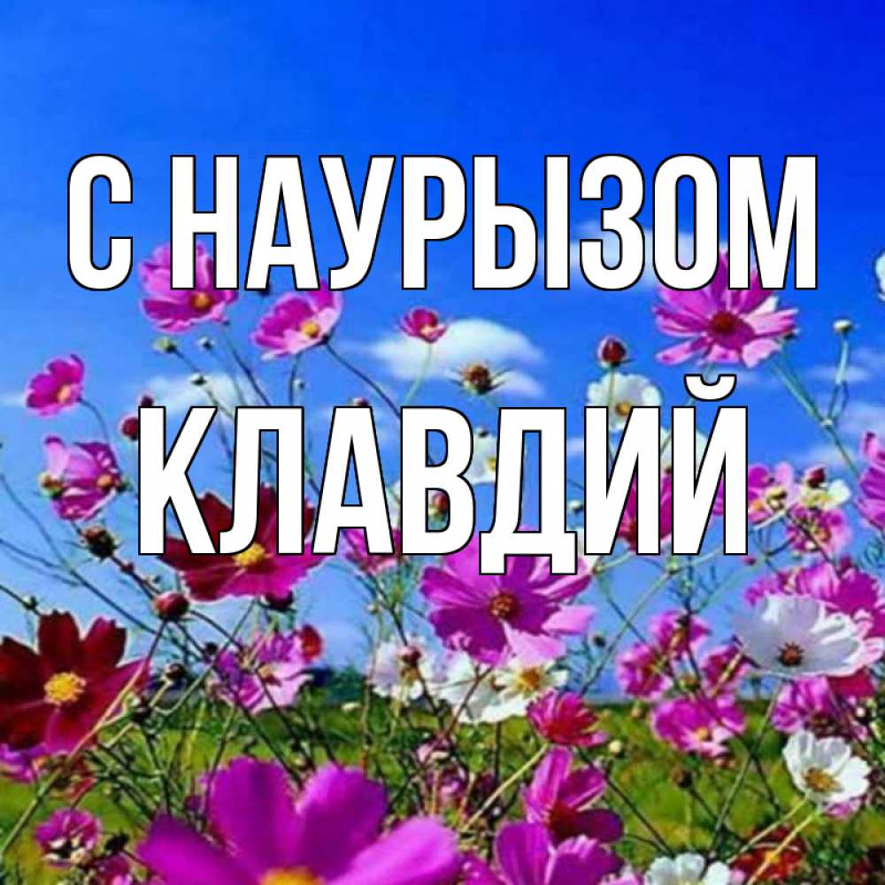 Открытка на каждый день с именем, Клавдий С наурызом цветы Прикольная открытка с пожеланием онлайн скачать бесплатно 