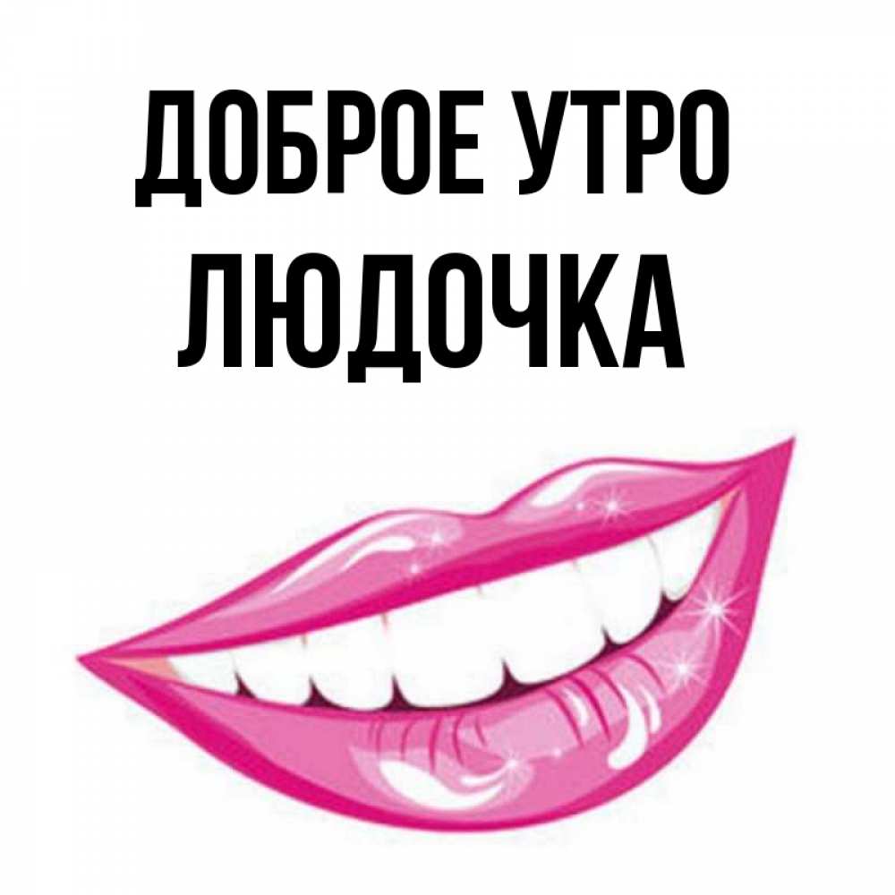 Открытка на каждый день с именем, Людочка Доброе утро розовые губы и белые зубы Прикольная открытка с пожеланием онлайн скачать бесплатно 