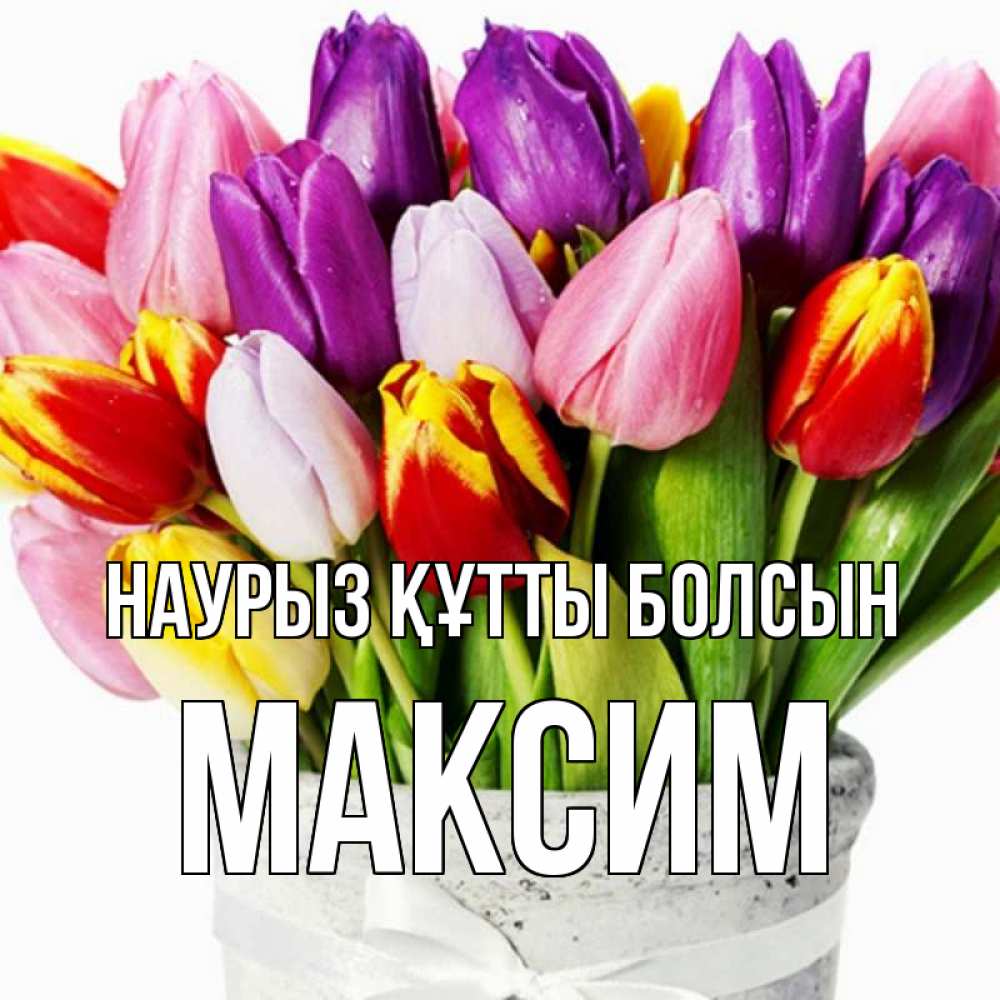Открытка на каждый день с именем, Максим Наурыз құтты болсын букет Прикольная открытка с пожеланием онлайн скачать бесплатно 