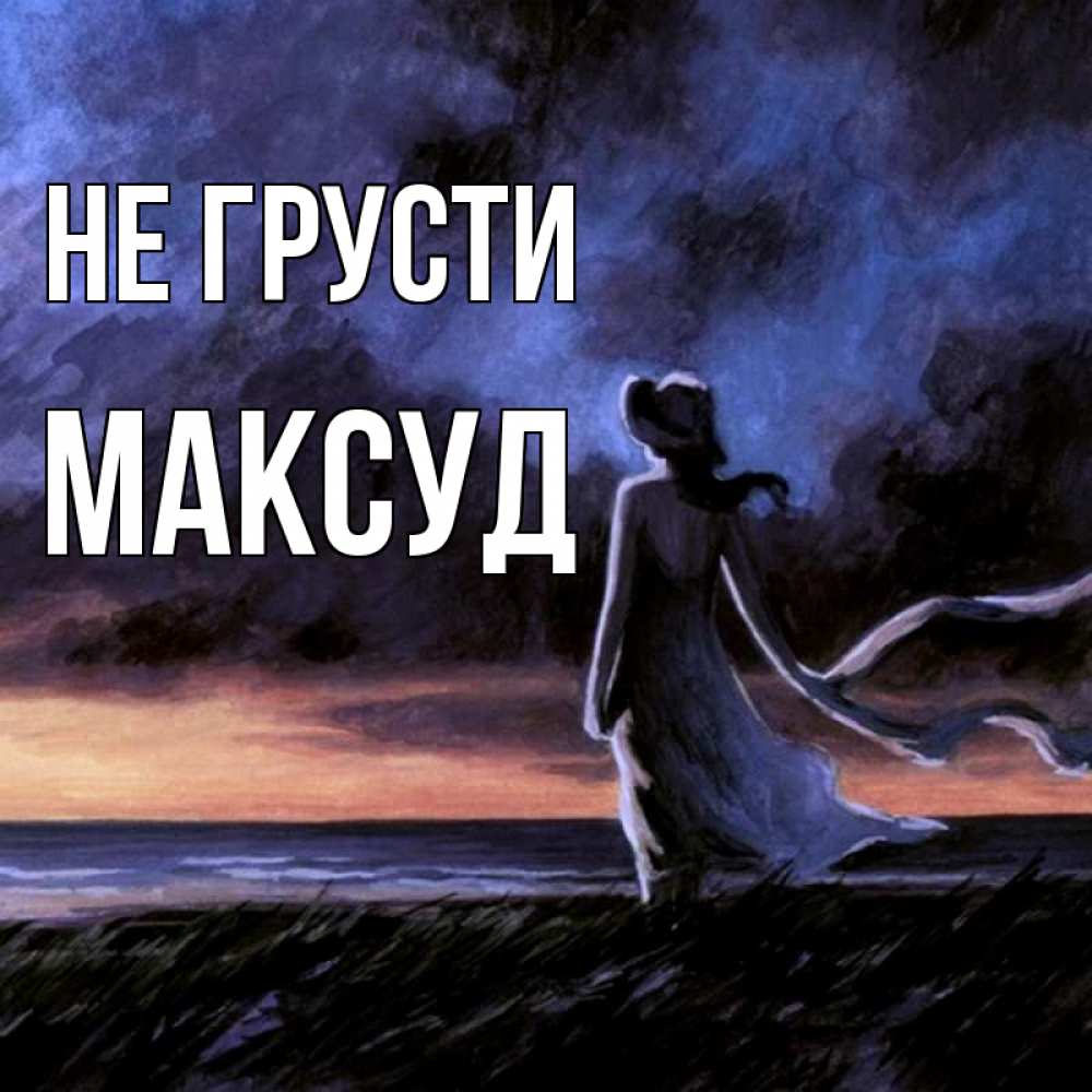 Открытка на каждый день с именем, Максуд Не грусти картина Прикольная открытка с пожеланием онлайн скачать бесплатно 
