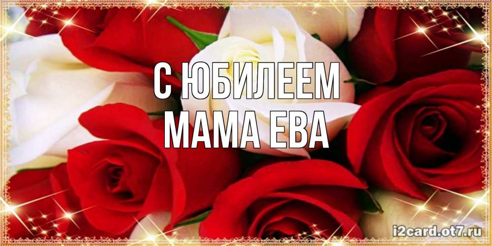 Открытка на каждый день с именем, Мама-Ева С юбилеем открытка на день рождения с белыми и красными розами Прикольная открытка с пожеланием онлайн скачать бесплатно 
