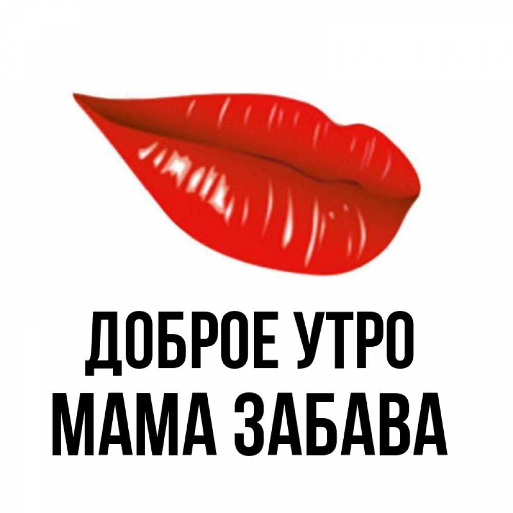 Открытка на каждый день с именем, Мама-Забава Доброе утро утрешний поцелуй Прикольная открытка с пожеланием онлайн скачать бесплатно 
