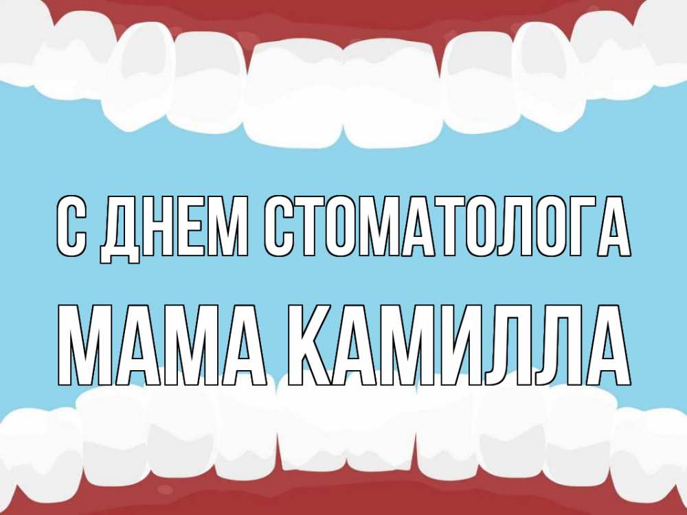 Открытка на каждый день с именем, Мама-Камилла С днем стоматолога с днем стоматолога Прикольная открытка с пожеланием онлайн скачать бесплатно 