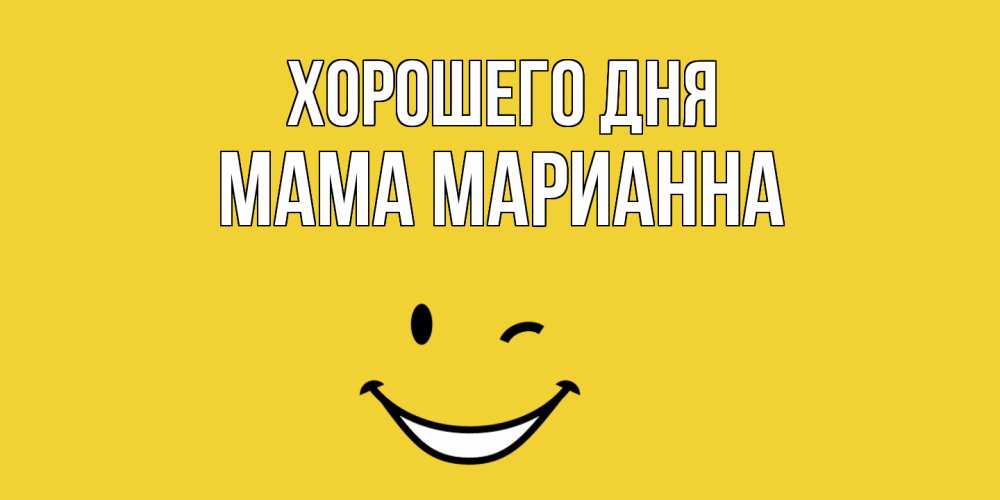 Открытка на каждый день с именем, Мама-Марианна Хорошего дня позитивного дня Прикольная открытка с пожеланием онлайн скачать бесплатно 