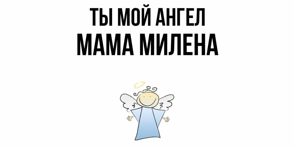 Открытка на каждый день с именем, Мама-Милена Ты мой ангел ангел Прикольная открытка с пожеланием онлайн скачать бесплатно 