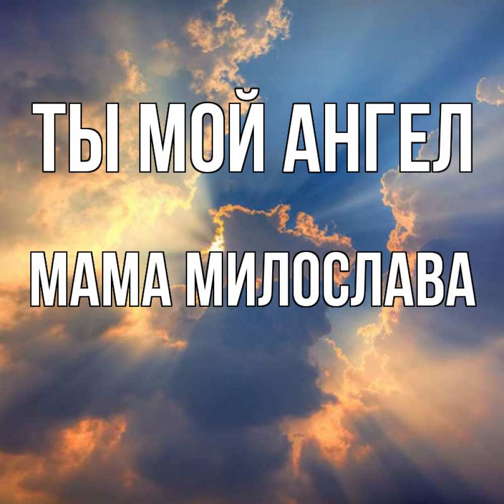 Открытка на каждый день с именем, Мама-Милослава Ты мой ангел ангельский свет сквозь облака Прикольная открытка с пожеланием онлайн скачать бесплатно 