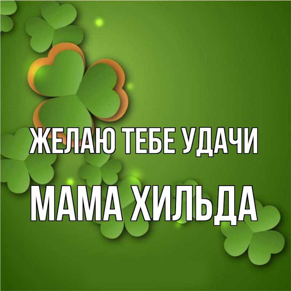 Открытка на каждый день с именем, Мама-Хильда Желаю тебе удачи много трехлистных листочков клевера Прикольная открытка с пожеланием онлайн скачать бесплатно 