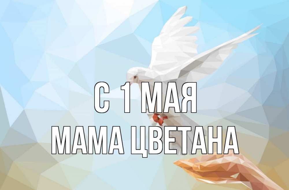 Открытка на каждый день с именем, Мама-Цветана С 1 мая С 1 мая Прикольная открытка с пожеланием онлайн скачать бесплатно 