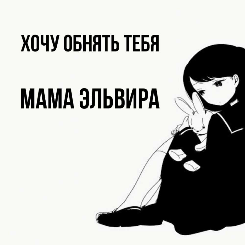 Открытка на каждый день с именем, Мама-Эльвира Хочу обнять тебя чернобелая картнка Прикольная открытка с пожеланием онлайн скачать бесплатно 