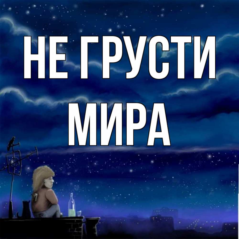 Открытка на каждый день с именем, Мира Не грусти город с крыши Прикольная открытка с пожеланием онлайн скачать бесплатно 