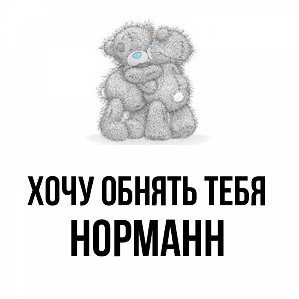 Открытка на каждый день с именем, Норманн Хочу обнять тебя два теддика Прикольная открытка с пожеланием онлайн скачать бесплатно 