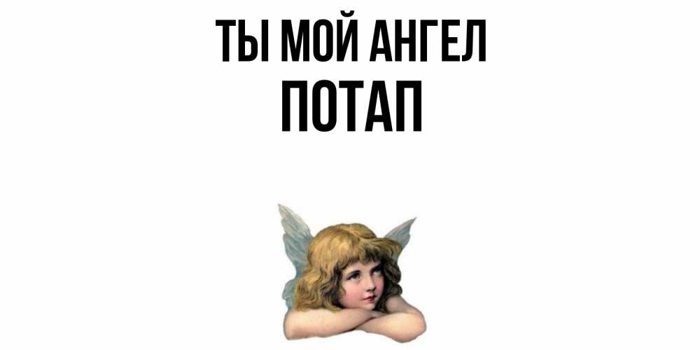Открытка на каждый день с именем, Потап Ты мой ангел ангел Прикольная открытка с пожеланием онлайн скачать бесплатно 
