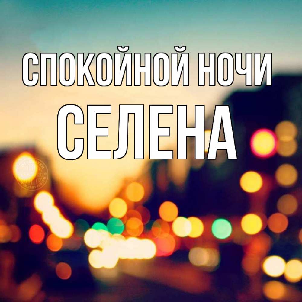 Открытка на каждый день с именем, Селена Спокойной ночи город Прикольная открытка с пожеланием онлайн скачать бесплатно 
