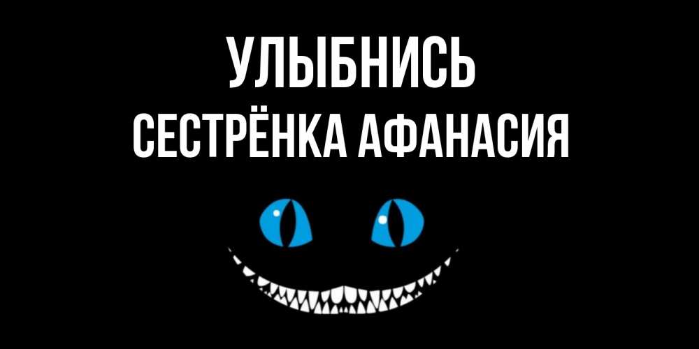 Открытка на каждый день с именем, Сестрёнка-Афанасия Улыбнись кот улыбается Прикольная открытка с пожеланием онлайн скачать бесплатно 