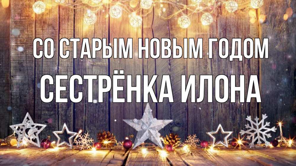 Открытка на каждый день с именем, Сестрёнка-Илона Со старым новым годом новый год Прикольная открытка с пожеланием онлайн скачать бесплатно 