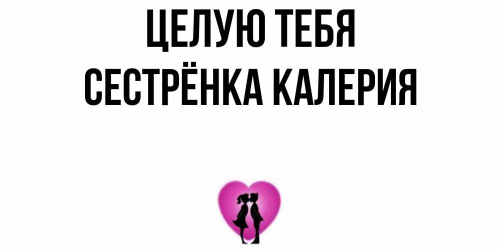 Открытка на каждый день с именем, Сестрёнка-Калерия Целую тебя поцелуй Прикольная открытка с пожеланием онлайн скачать бесплатно 