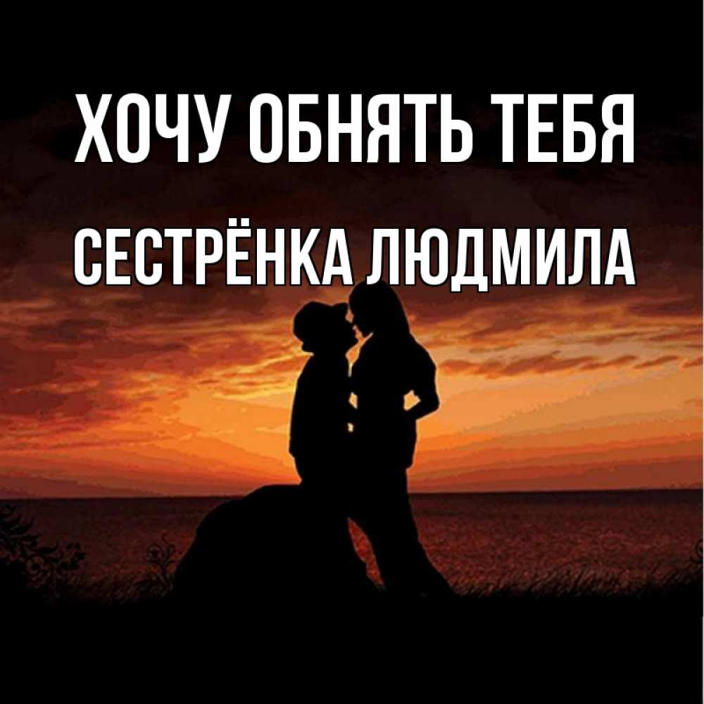 Открытка на каждый день с именем, Сестрёнка-Людмила Хочу обнять тебя парень и девушка и оранжевое небо Прикольная открытка с пожеланием онлайн скачать бесплатно 