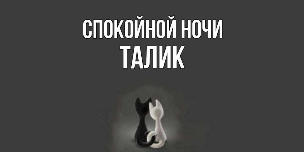 Открытка на каждый день с именем, Талик Спокойной ночи коты Прикольная открытка с пожеланием онлайн скачать бесплатно 