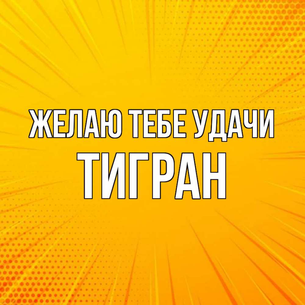 Открытка на каждый день с именем, Тигран Желаю тебе удачи фон Прикольная открытка с пожеланием онлайн скачать бесплатно 