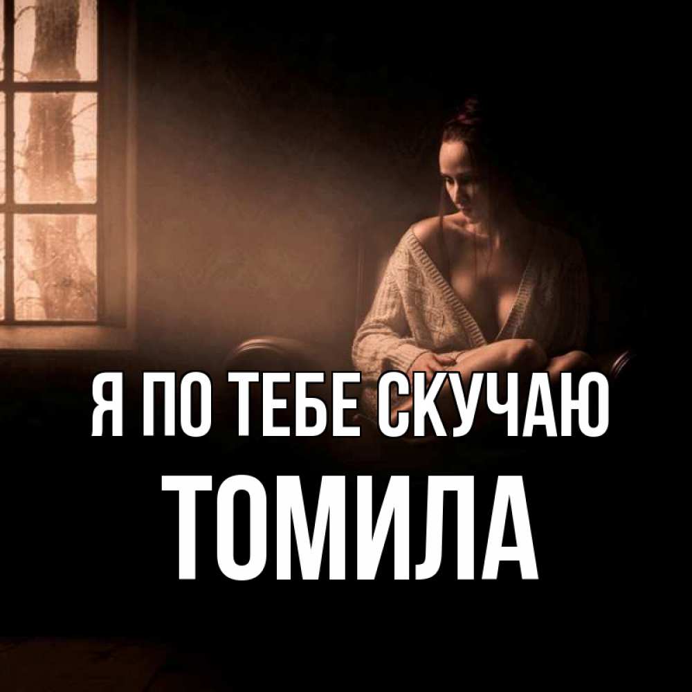 Открытка на каждый день с именем, Томила Я по тебе скучаю приходи в гости ко мне Прикольная открытка с пожеланием онлайн скачать бесплатно 