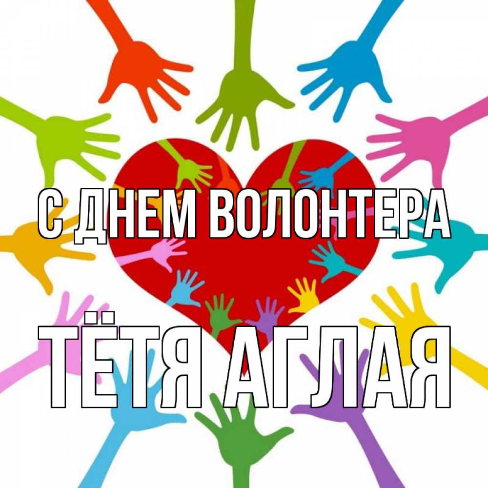 Открытка на каждый день с именем, Тётя-Аглая С днем волонтера с днем волонтера Прикольная открытка с пожеланием онлайн скачать бесплатно 