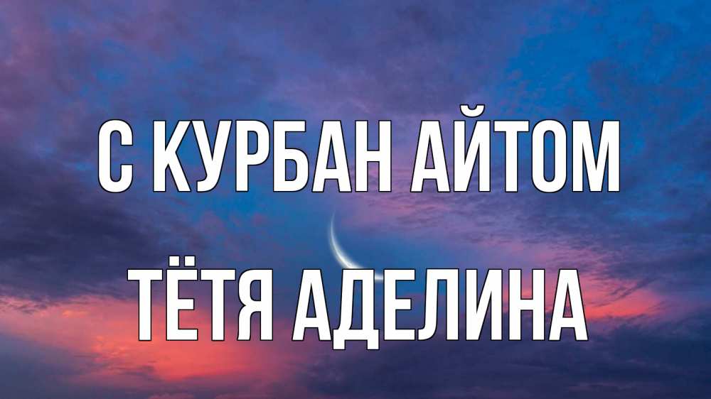 Открытка на каждый день с именем, Тётя-Аделина С курбан айтом месяц 1 Прикольная открытка с пожеланием онлайн скачать бесплатно 