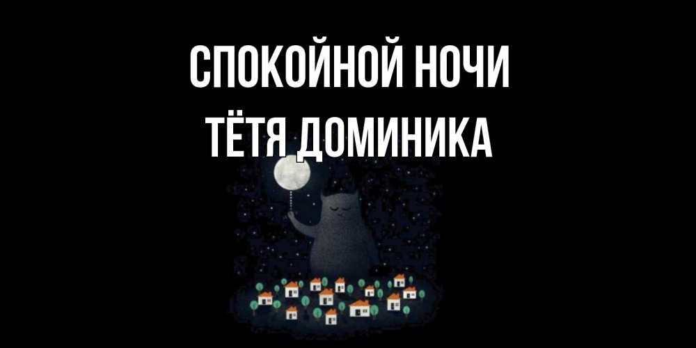 Открытка на каждый день с именем, Тётя-Доминика Спокойной ночи кот,луна, ночь, звезды Прикольная открытка с пожеланием онлайн скачать бесплатно 