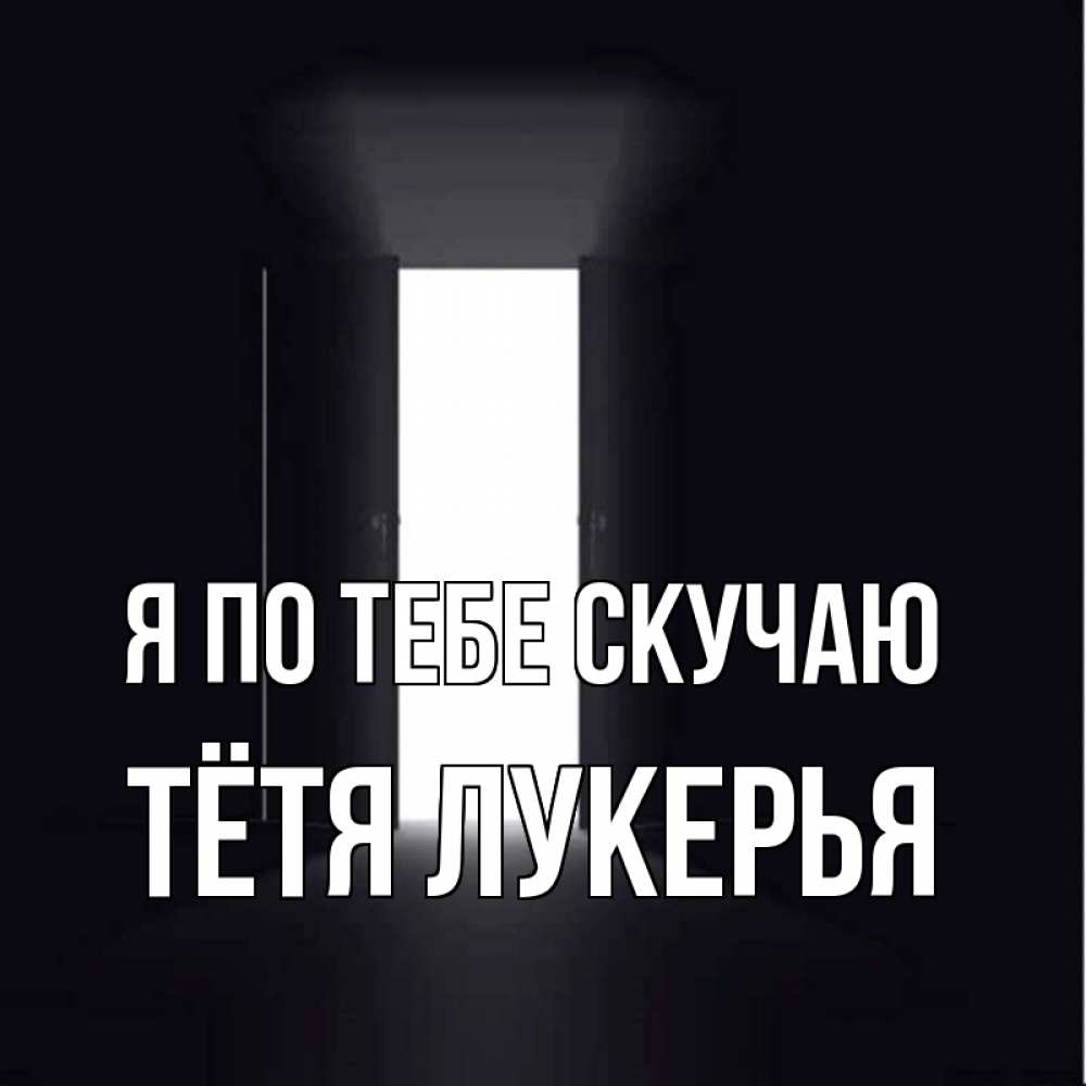 Открытка на каждый день с именем, Тётя-Лукерья Я по тебе скучаю дверь и свет Прикольная открытка с пожеланием онлайн скачать бесплатно 