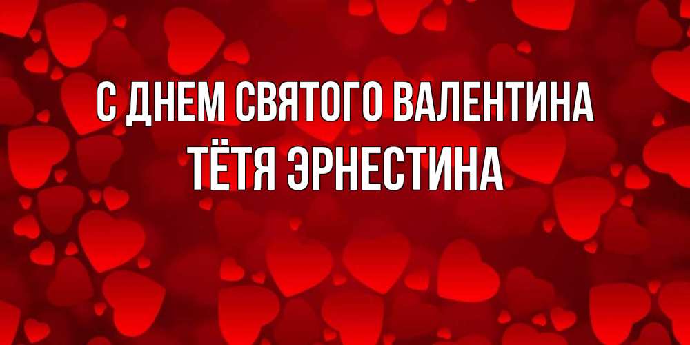 Открытка на каждый день с именем, Тётя-Эрнестина С днем Святого Валентина новые бесплатные открытки на 14 февраля, день всех влюбленных Прикольная открытка с пожеланием онлайн скачать бесплатно 