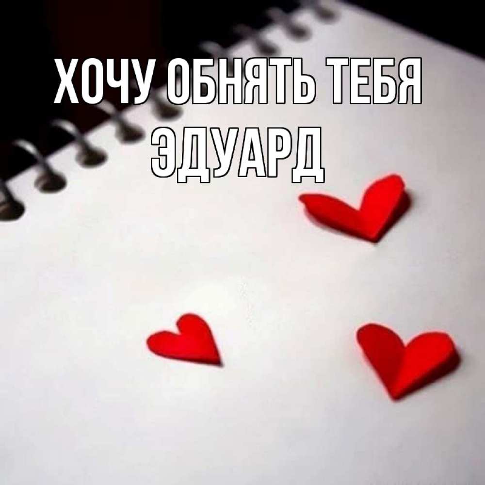Открытка на каждый день с именем, Эдуард Хочу обнять тебя скрапбукинг Прикольная открытка с пожеланием онлайн скачать бесплатно 