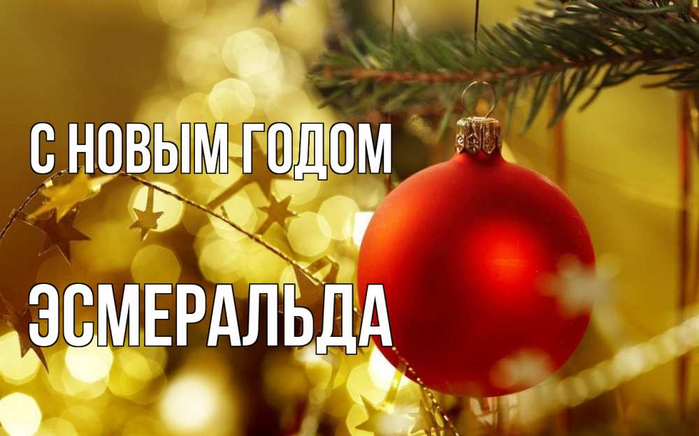 Открытка на каждый день с именем, Эсмеральда С новым годом новый год, новогодняя игрушка Прикольная открытка с пожеланием онлайн скачать бесплатно 