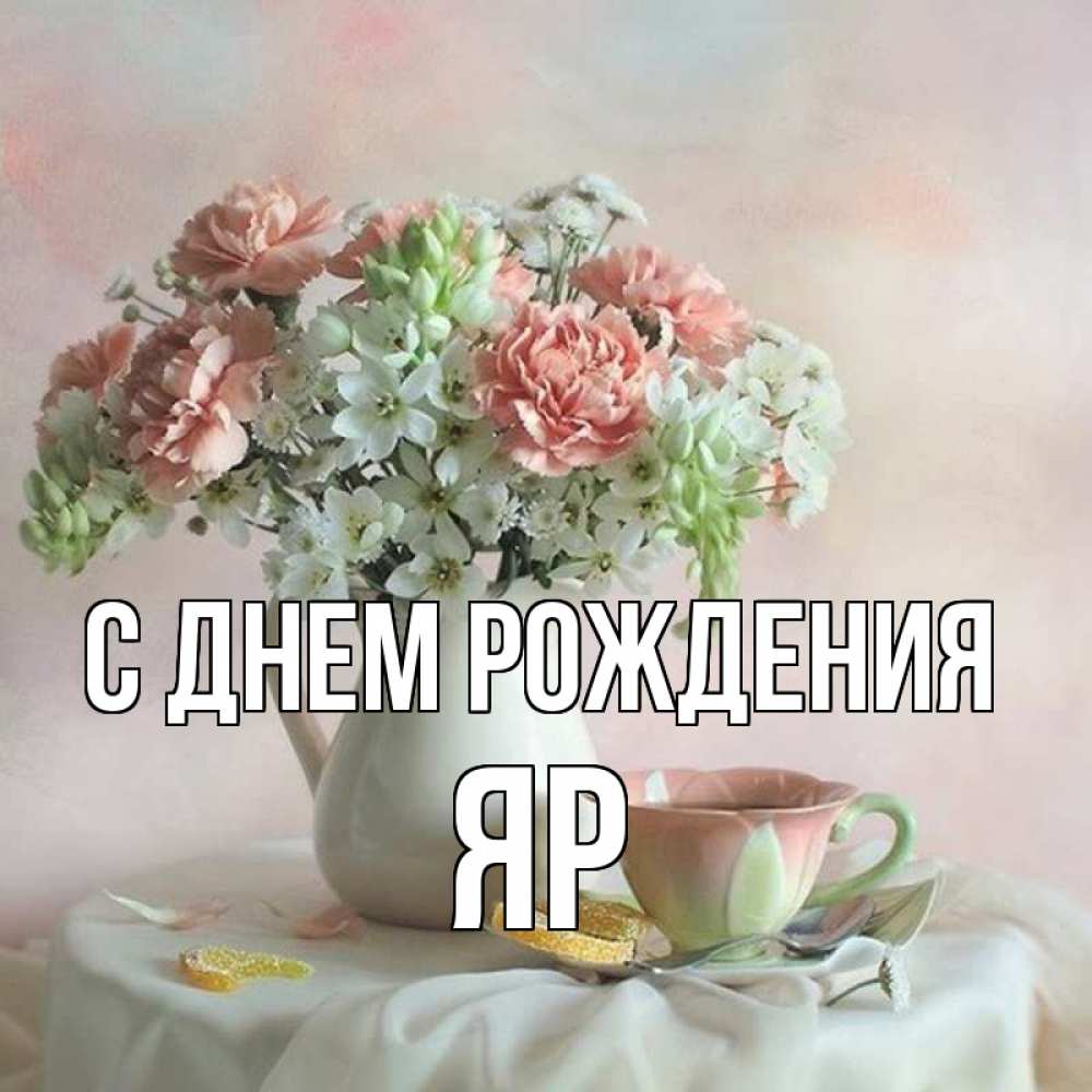 Открытка на каждый день с именем, Яр С днем рождения с цветами Прикольная открытка с пожеланием онлайн скачать бесплатно 