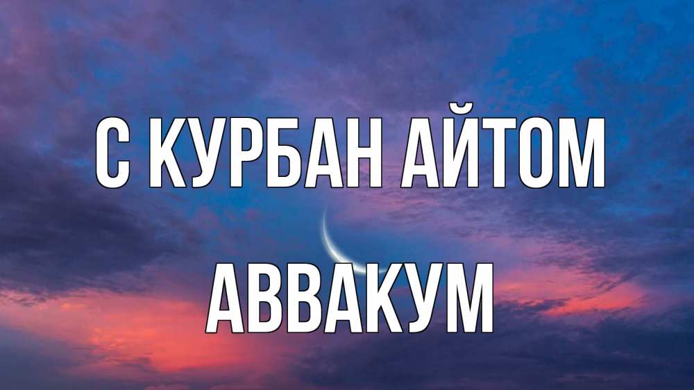 Открытка на каждый день с именем, Аввакум С курбан айтом месяц 1 Прикольная открытка с пожеланием онлайн скачать бесплатно 